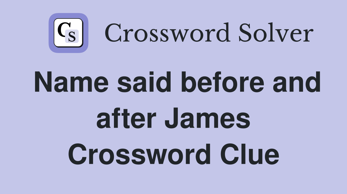 Name said before and after James Crossword Clue