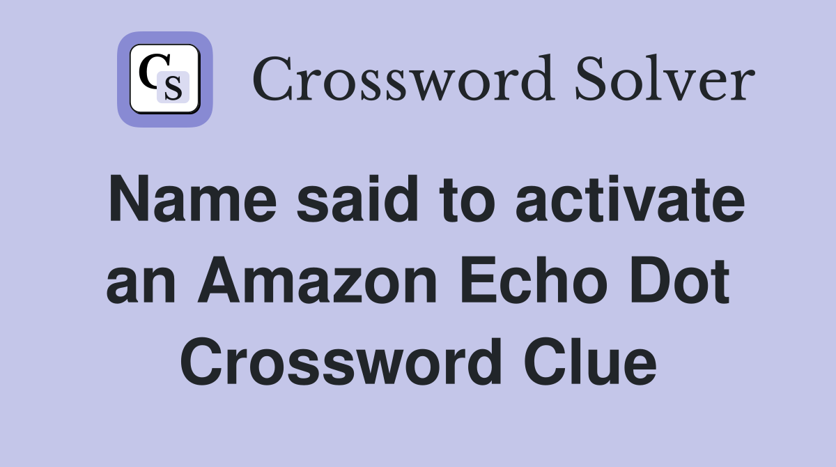 Name said to activate an Amazon Echo Dot Crossword Clue