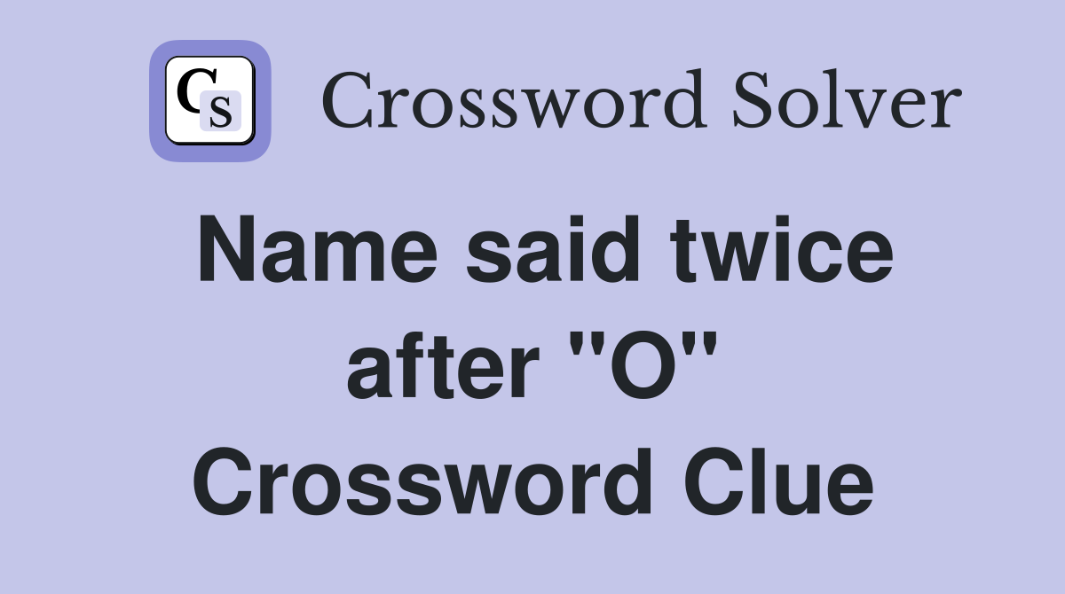 Name said twice after "O" Crossword Clue
