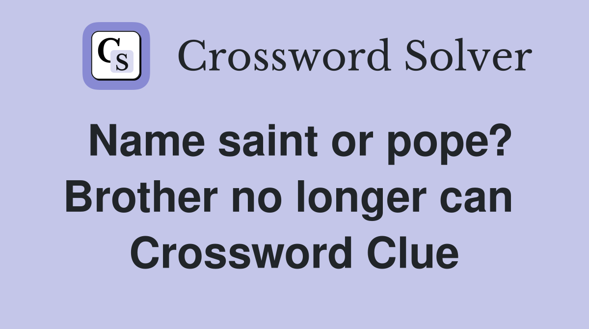 Name saint or pope? Brother no longer can  Crossword Clue