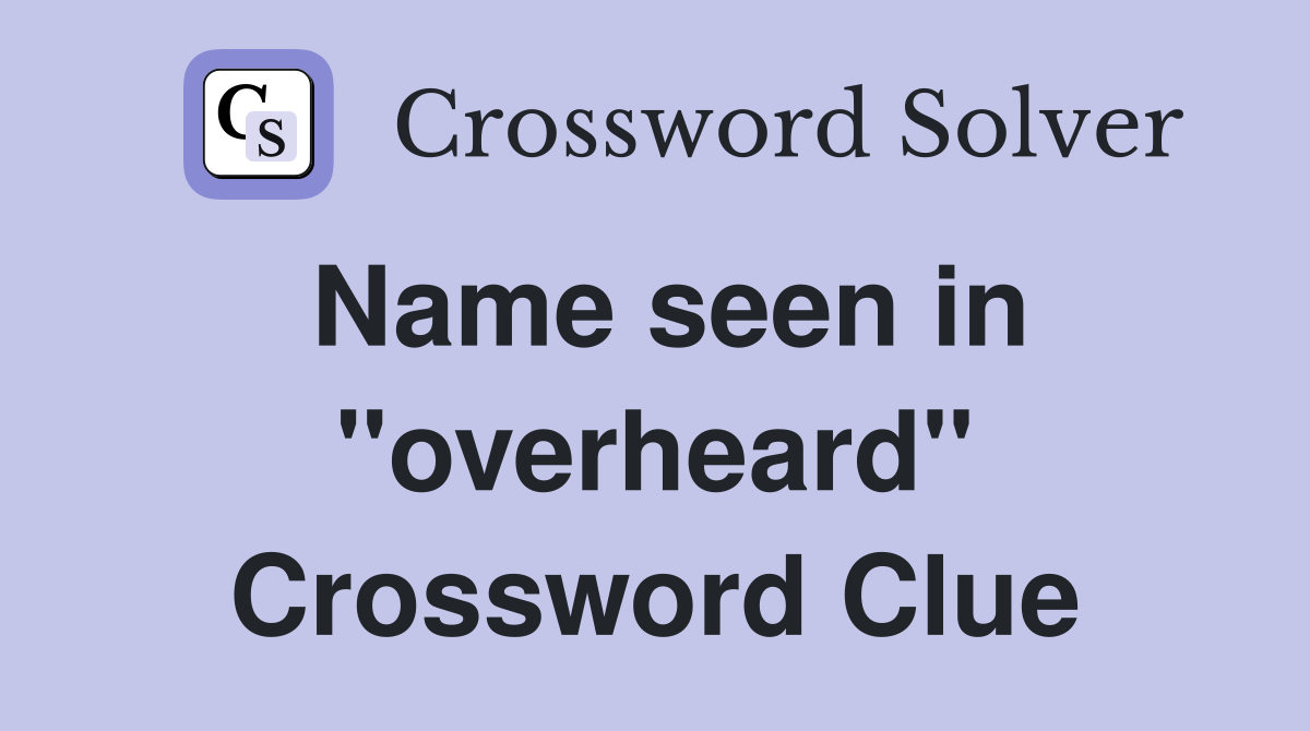 Name seen in "overheard" Crossword Clue