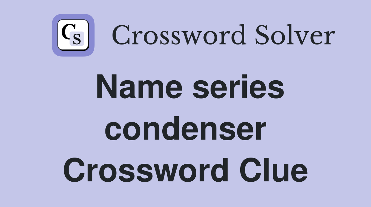 Name series condenser Crossword Clue