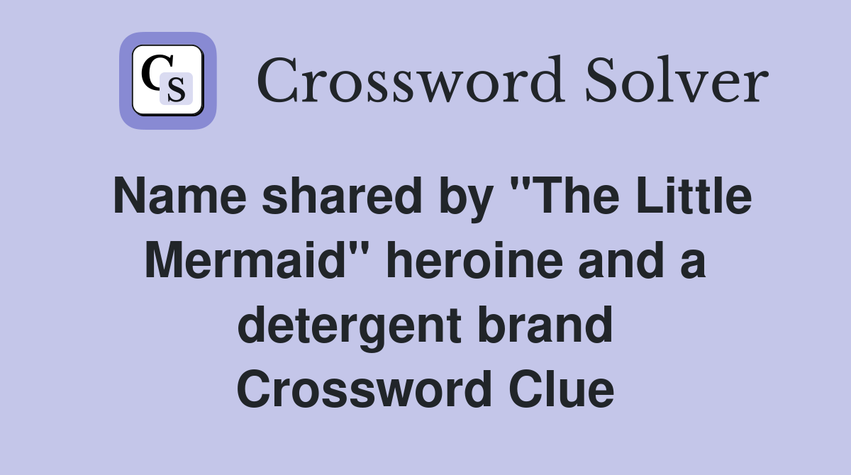 Name shared by "The Little Mermaid" heroine and a detergent brand Crossword Clue