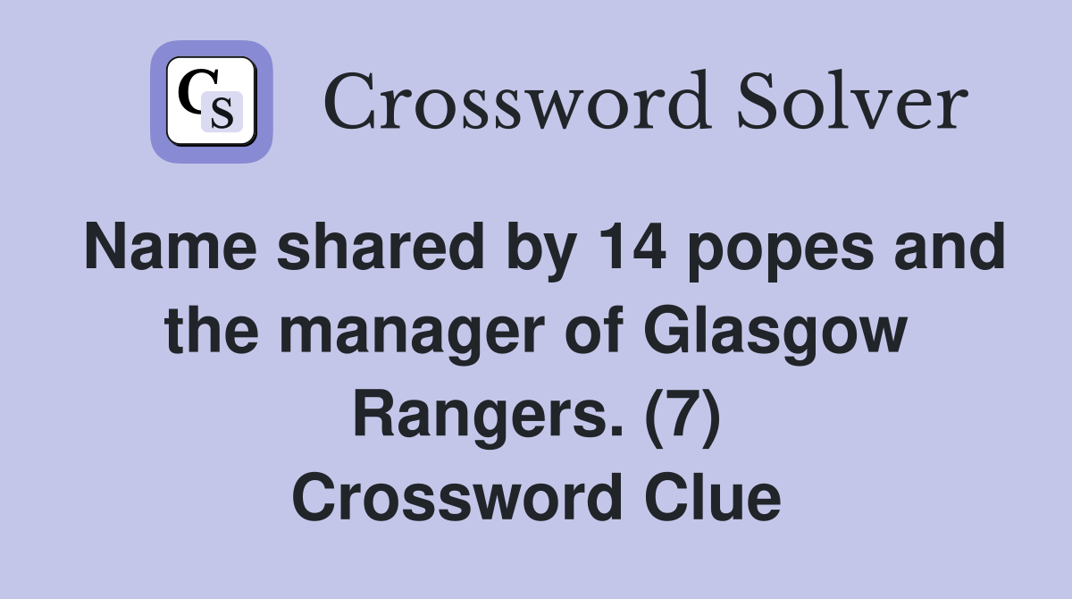 Name shared by 14 popes and the manager of Glasgow Rangers. (7) Crossword Clue