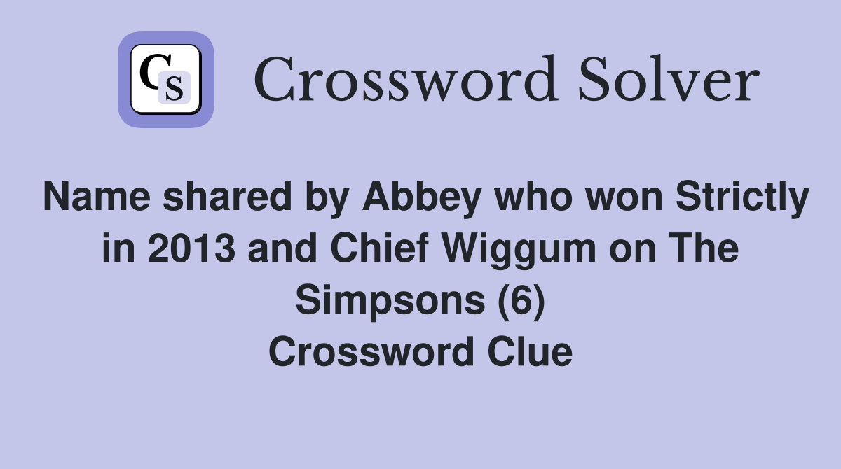 Name shared by Abbey who won Strictly in 2013 and Chief Wiggum on The Simpsons (6) Crossword Clue