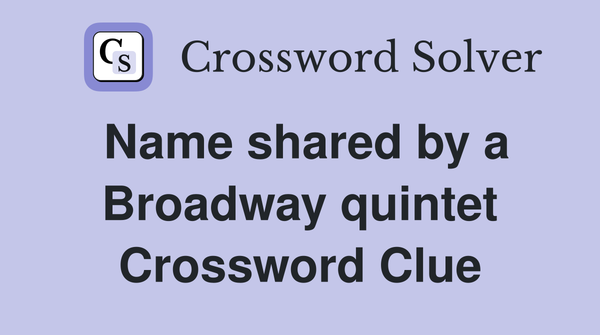 Name shared by a Broadway quintet Crossword Clue