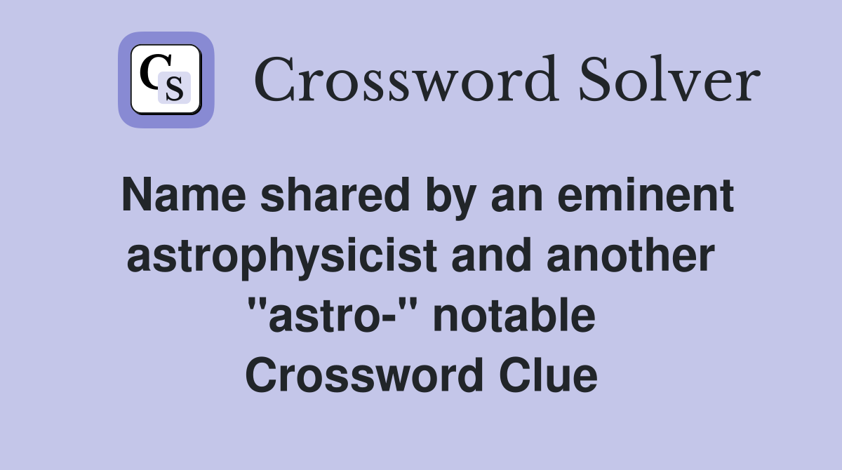 Name shared by an eminent astrophysicist and another ''astro-'' notable Crossword Clue