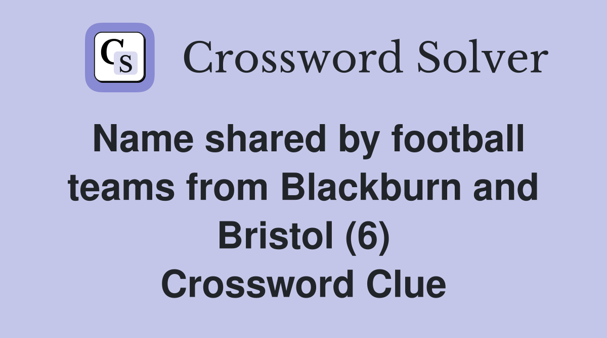 Name shared by football teams from Blackburn and Bristol (6) Crossword Clue