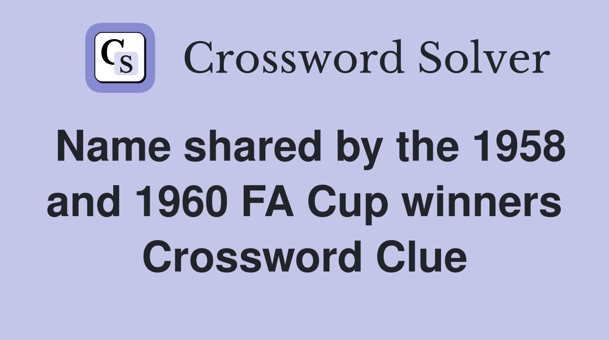 Name shared by the 1958 and 1960 FA Cup winners Crossword Clue