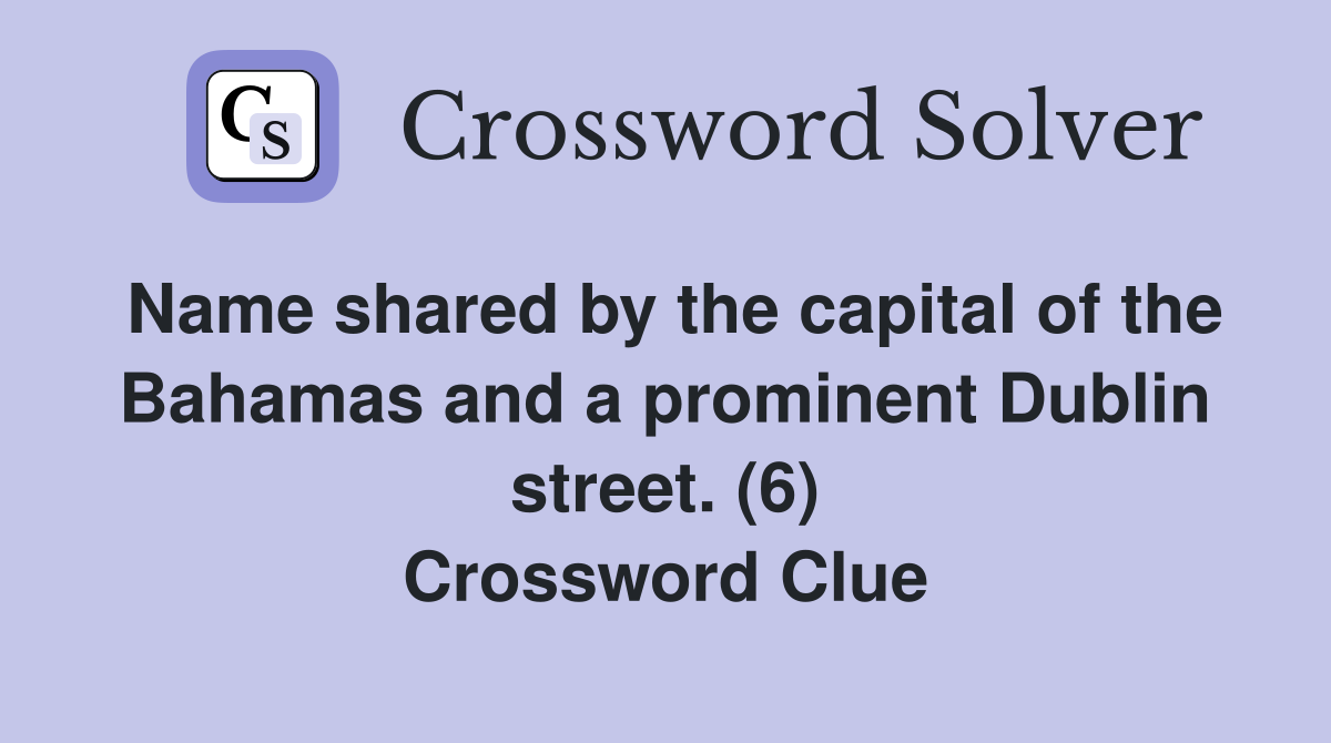 Name shared by the capital of the Bahamas and a prominent Dublin street. (6) Crossword Clue