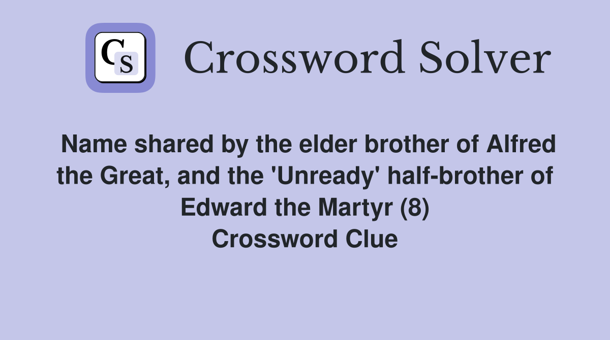 Name shared by the elder brother of Alfred the Great, and the 'Unready' half-brother of Edward the Martyr (8) Crossword Clue