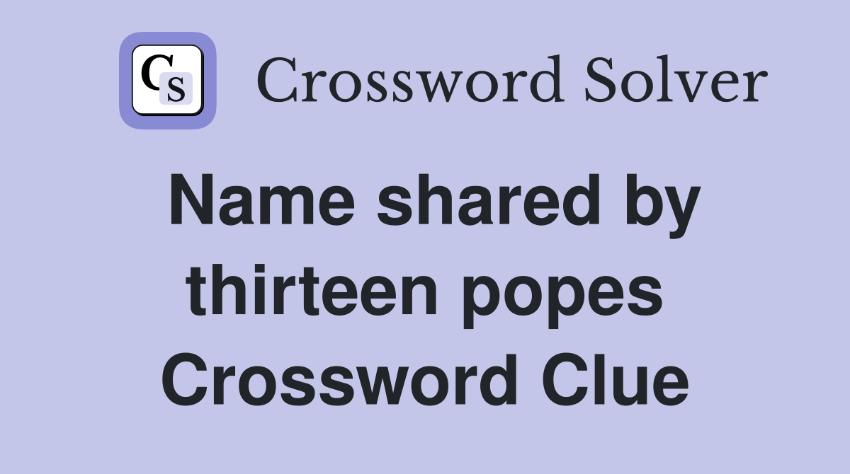 Name shared by thirteen popes Crossword Clue