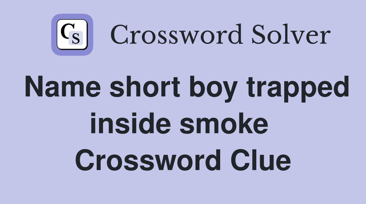 Name short boy trapped inside smoke  Crossword Clue