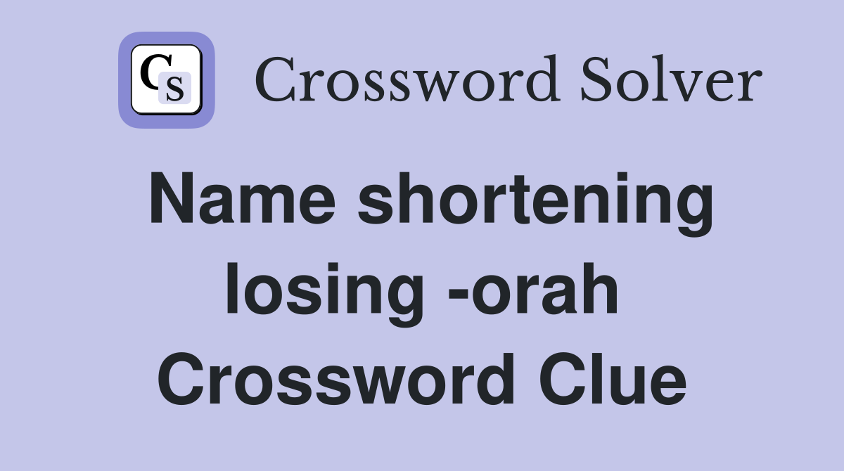 Name shortening losing -orah Crossword Clue