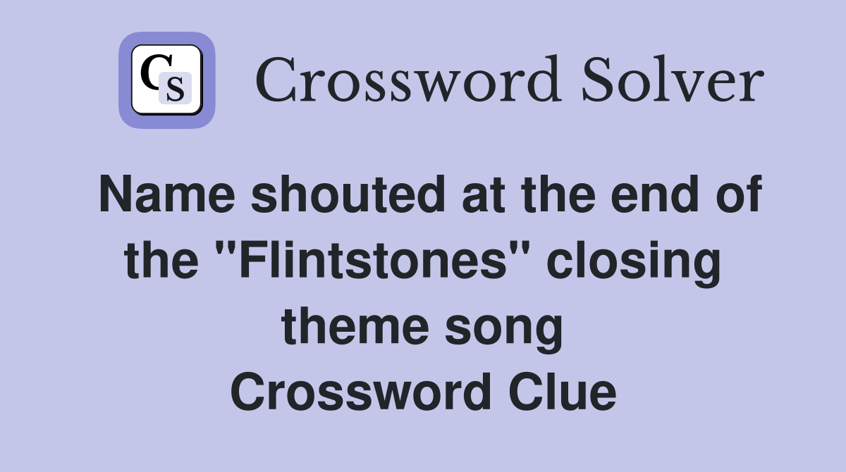 Name shouted at the end of the "Flintstones" closing theme song Crossword Clue