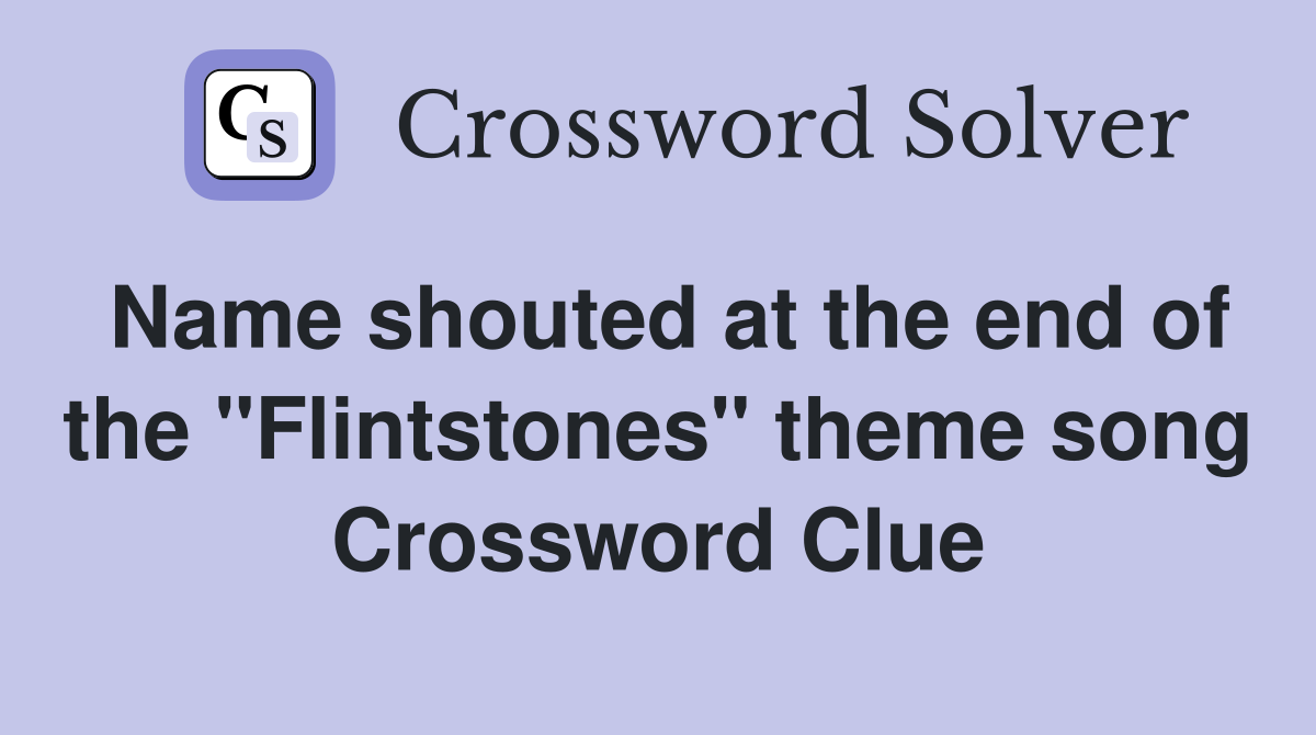 Name shouted at the end of the "Flintstones" theme song Crossword Clue