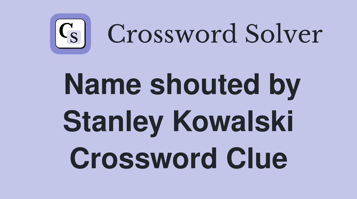 Name shouted by Stanley Kowalski Crossword Clue