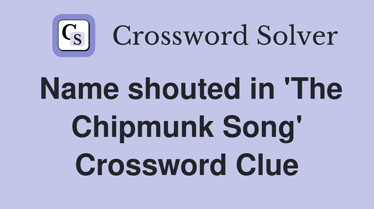 Name shouted in 'The Chipmunk Song' Crossword Clue