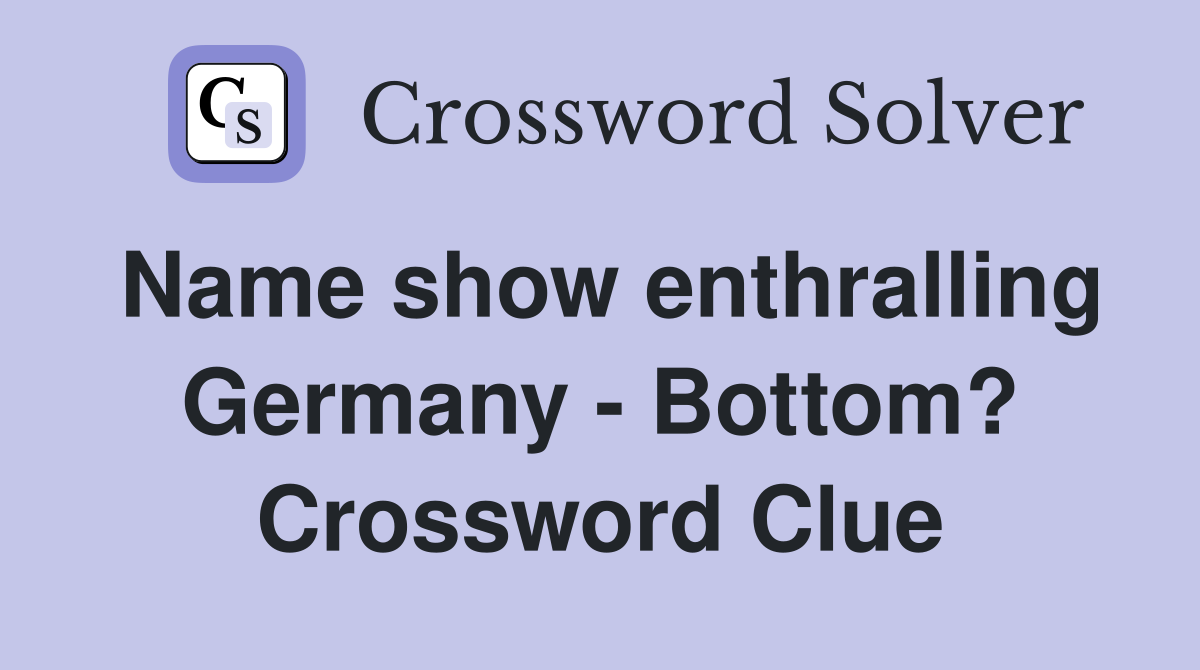 Name show enthralling Germany - Bottom? Crossword Clue