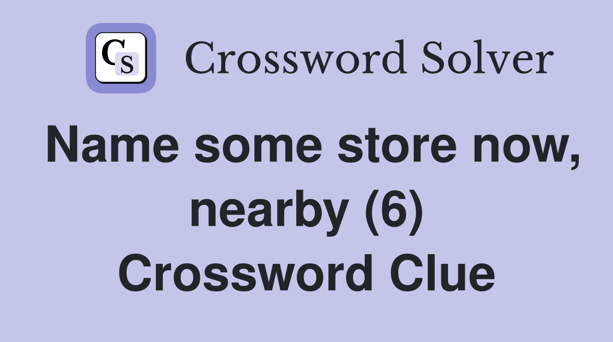 Name some store now, nearby (6) Crossword Clue