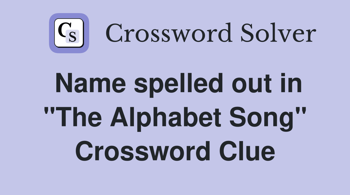 Name spelled out in "The Alphabet Song" Crossword Clue