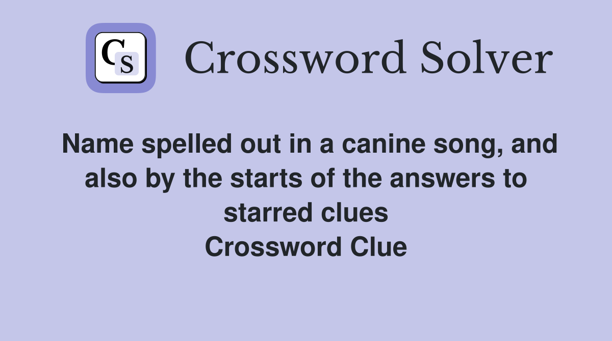 Name spelled out in a canine song, and also by the starts of the answers to starred clues Crossword Clue