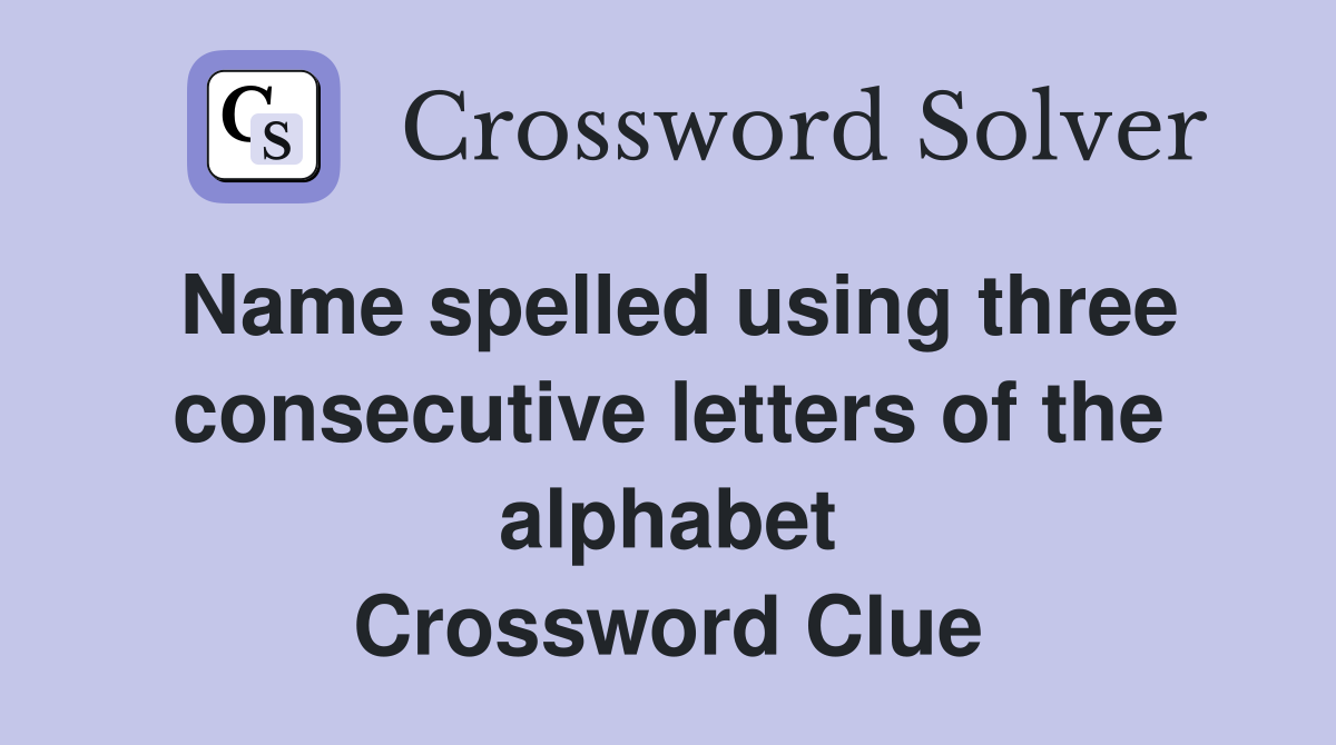 Name spelled using three consecutive letters of the alphabet Crossword Clue