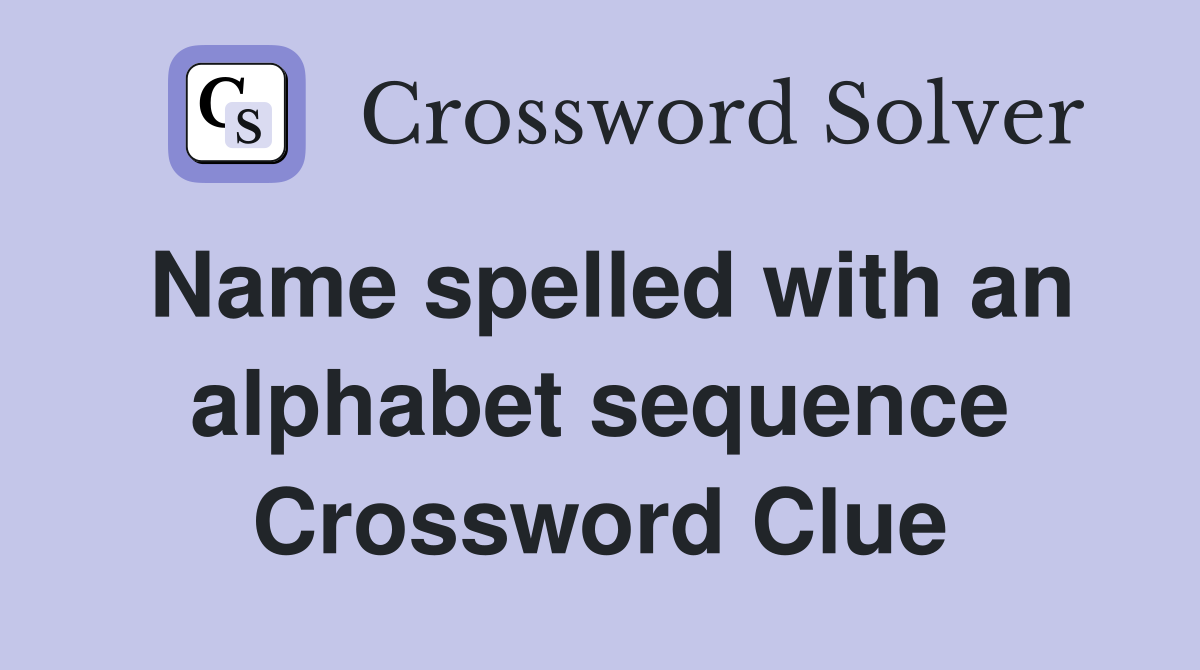 Name spelled with an alphabet sequence Crossword Clue