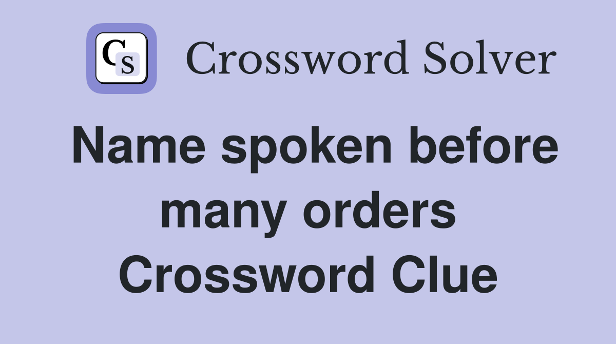 Name spoken before many orders Crossword Clue