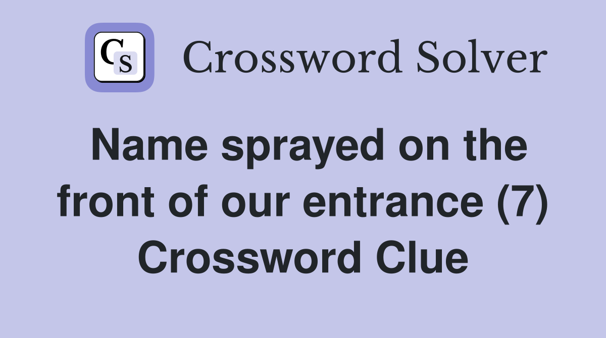 Name sprayed on the front of our entrance (7) Crossword Clue