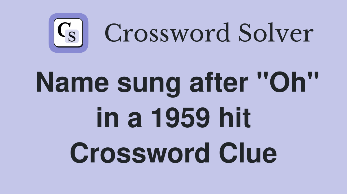 Name sung after "Oh" in a 1959 hit Crossword Clue