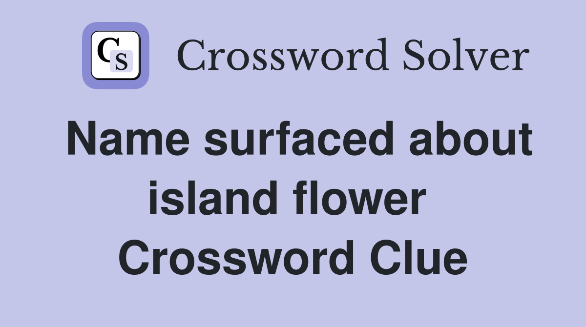Name surfaced about island flower  Crossword Clue