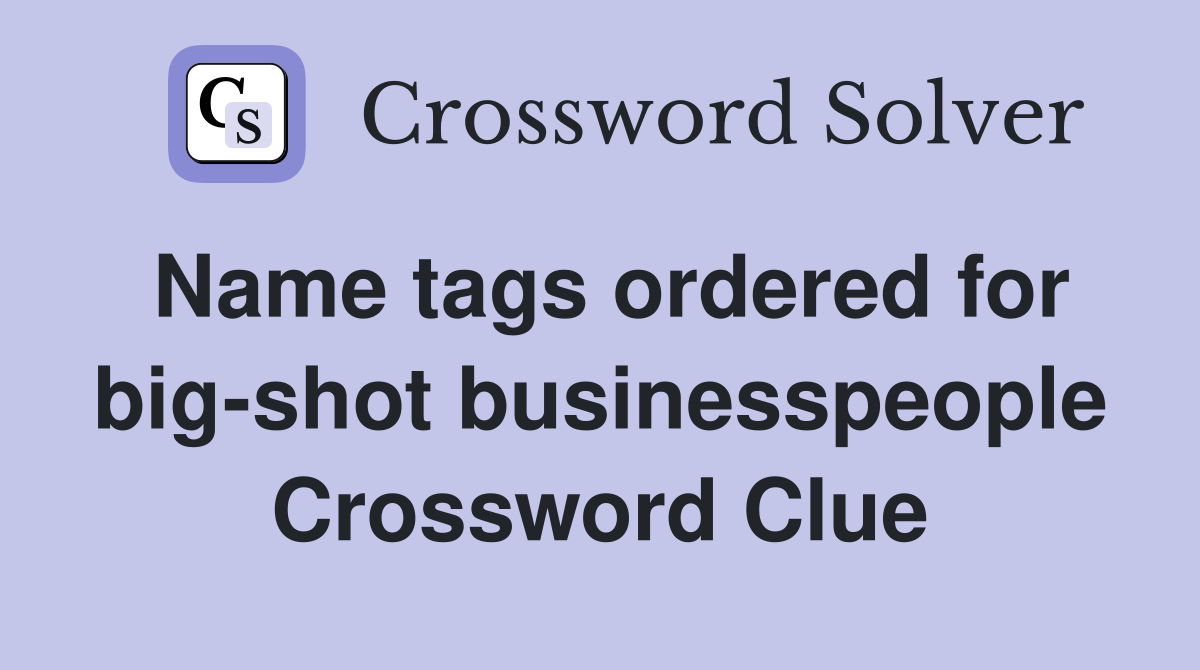 Name tags ordered for big-shot businesspeople Crossword Clue