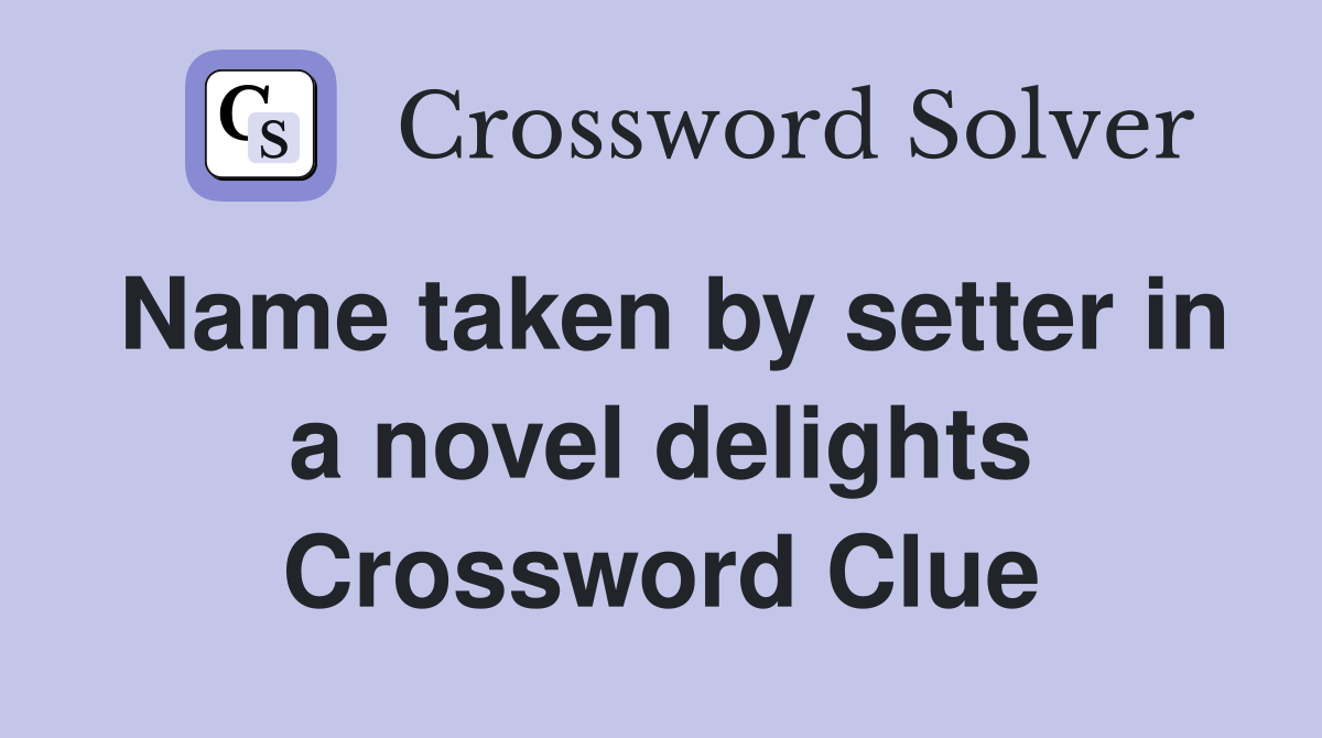 Name taken by setter in a novel delights Crossword Clue