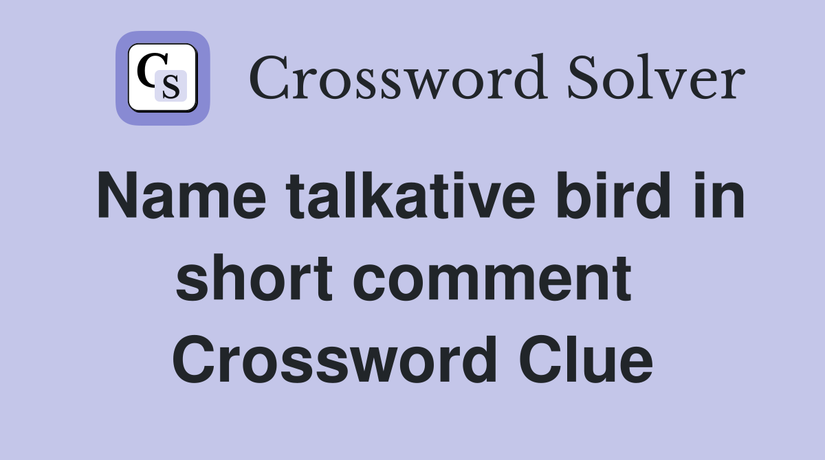 Name talkative bird in short comment  Crossword Clue