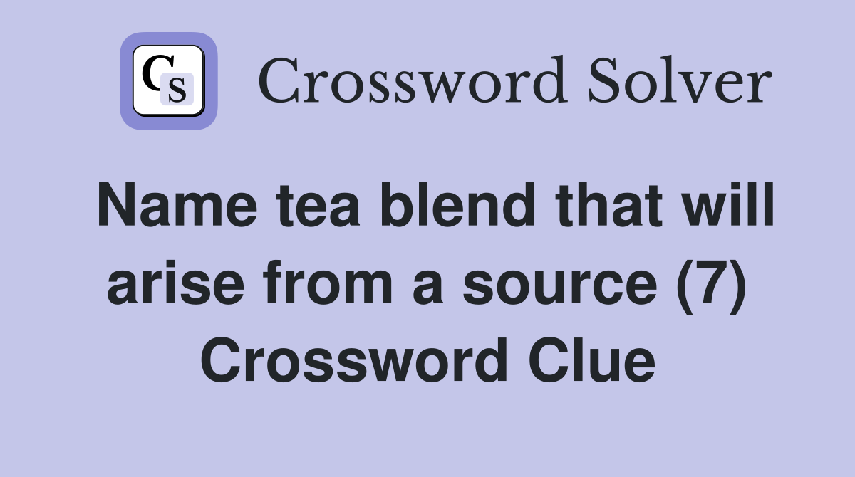Name tea blend that will arise from a source (7) Crossword Clue