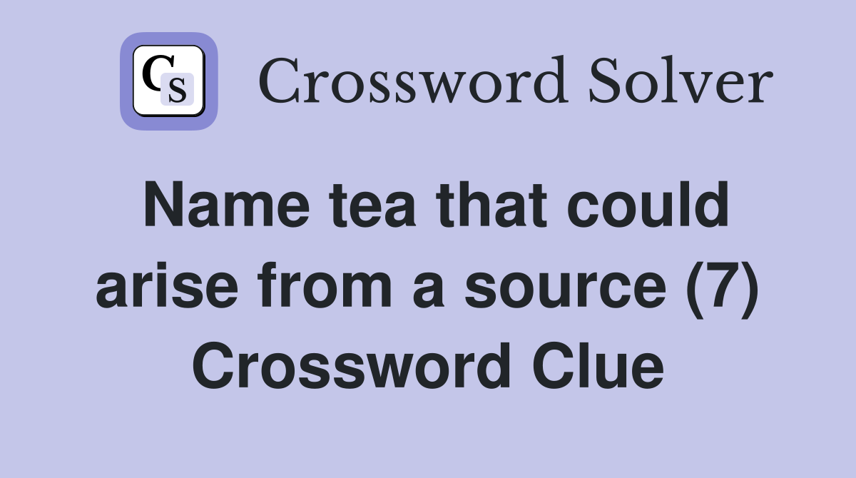 Name tea that could arise from a source (7) Crossword Clue