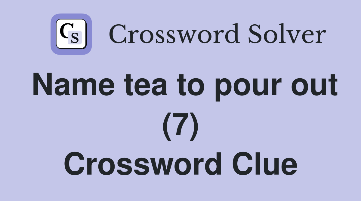 Name tea to pour out (7) Crossword Clue