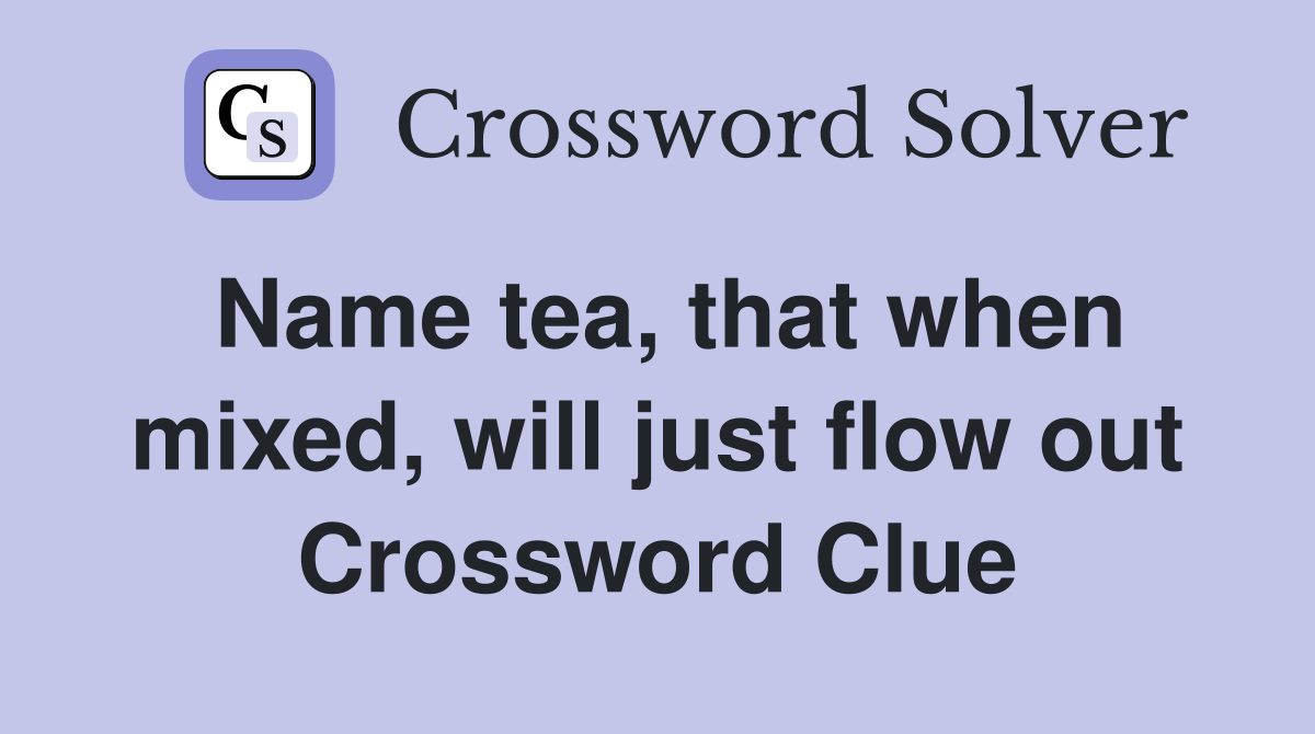 Name tea, that when mixed, will just flow out Crossword Clue