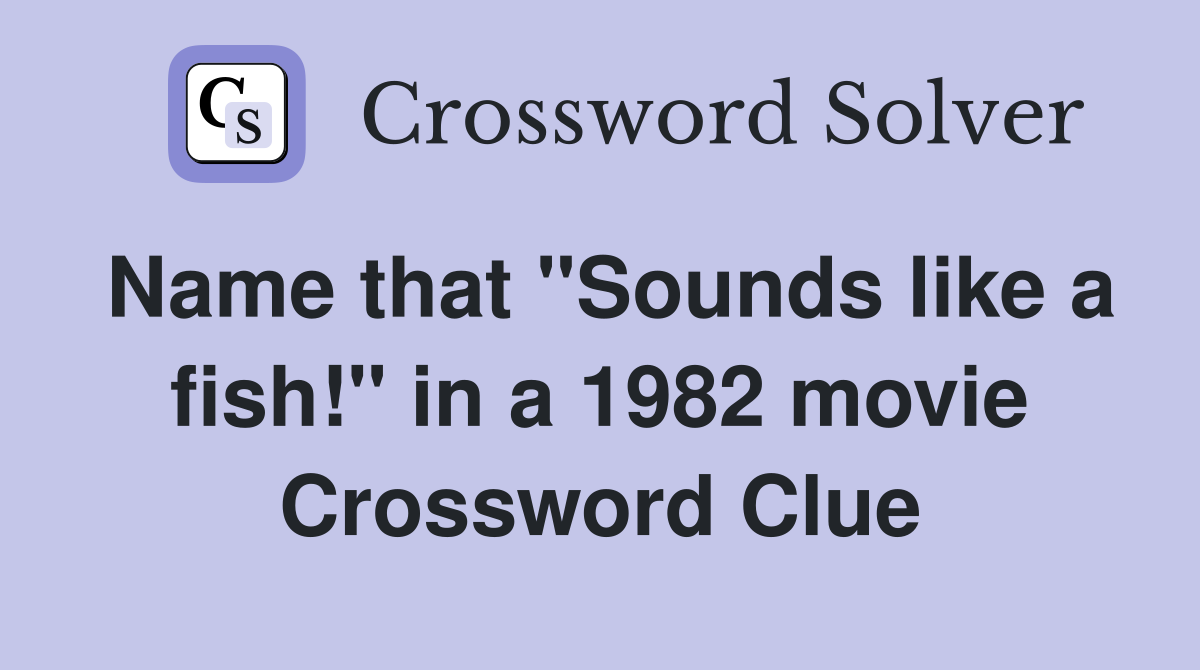 Name that "Sounds like a fish!" in a 1982 movie Crossword Clue