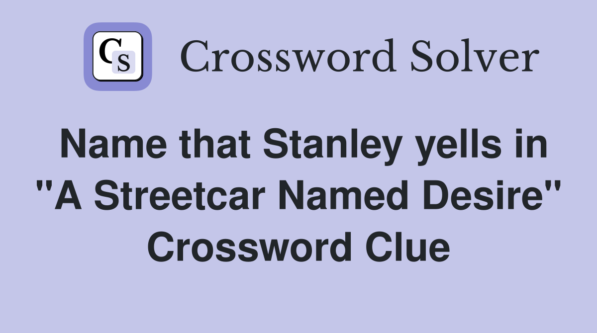 Name that Stanley yells in "A Streetcar Named Desire" Crossword Clue