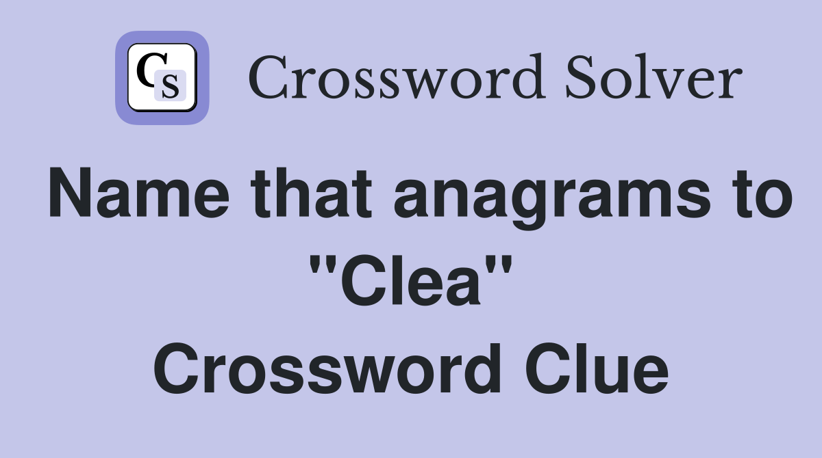 Name that anagrams to "Clea" Crossword Clue