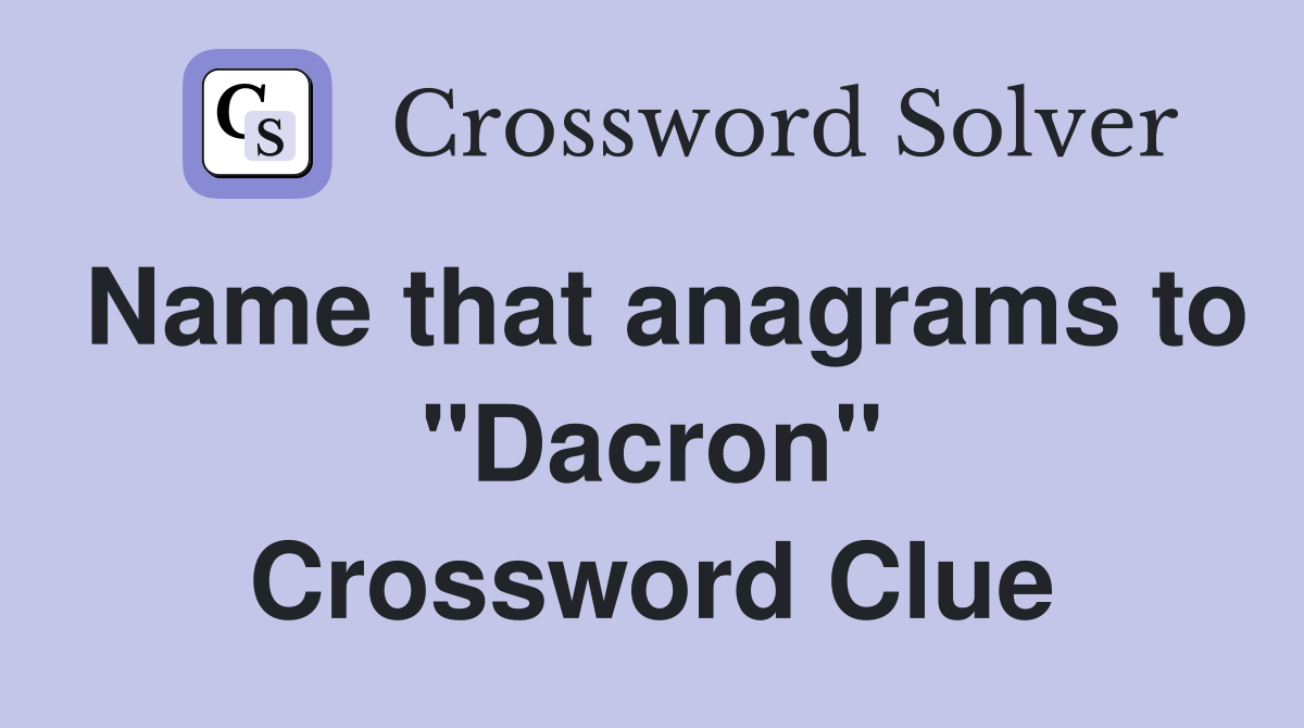 Name that anagrams to "Dacron" Crossword Clue