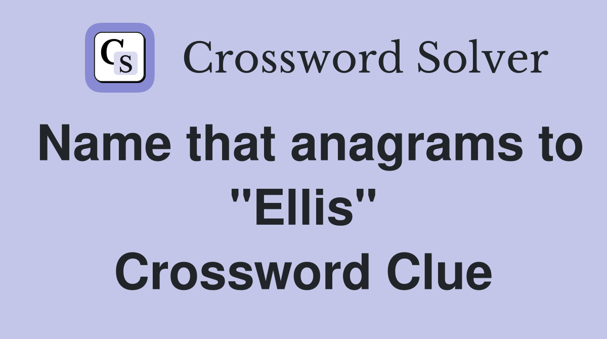 Name that anagrams to "Ellis" Crossword Clue