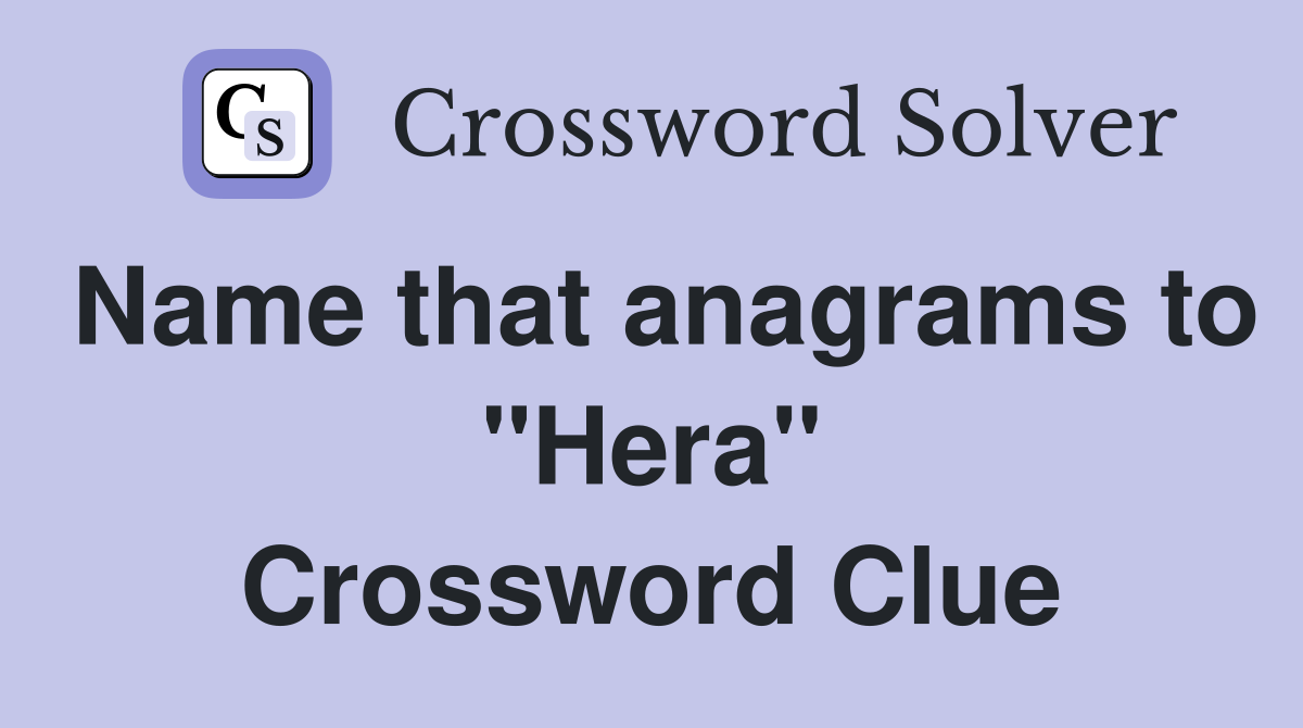 Name that anagrams to "Hera" Crossword Clue