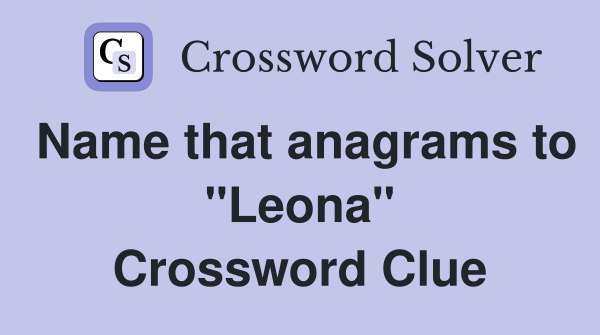 Name that anagrams to "Leona" Crossword Clue
