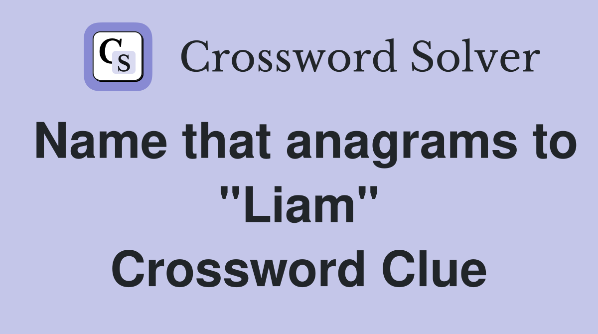 Name that anagrams to "Liam" Crossword Clue