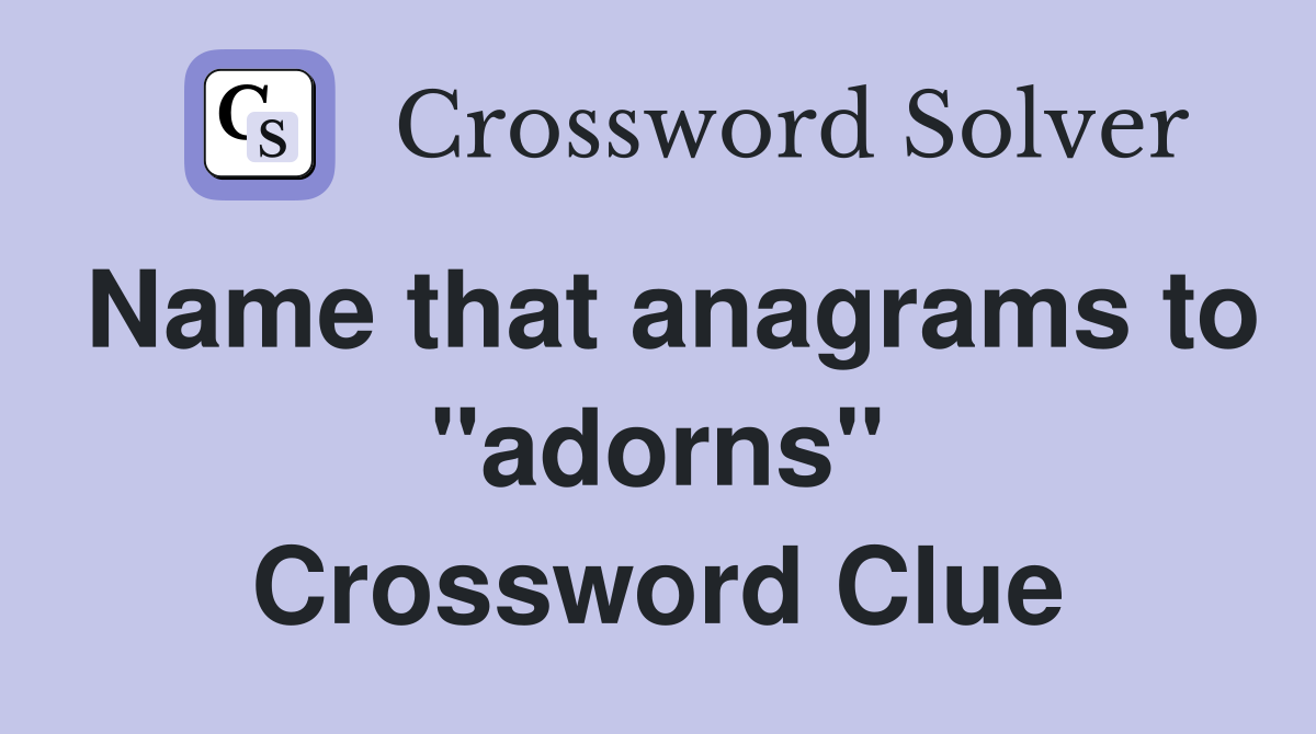 Name that anagrams to "adorns" Crossword Clue