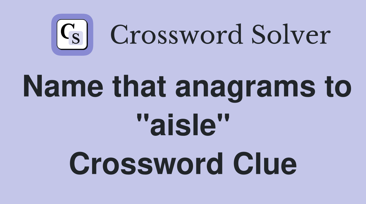 Name that anagrams to "aisle" Crossword Clue
