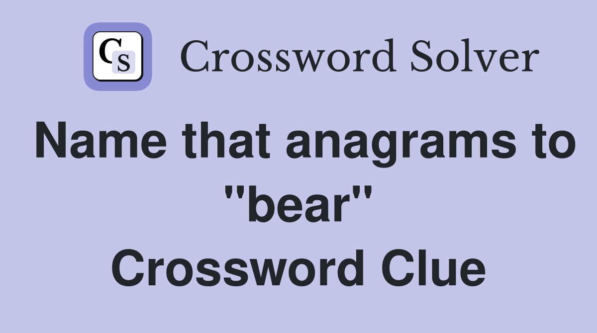Name that anagrams to "bear" Crossword Clue